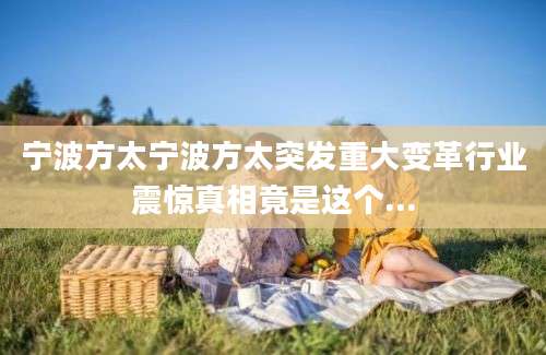 宁波方太宁波方太突发重大变革行业震惊真相竟是这个...