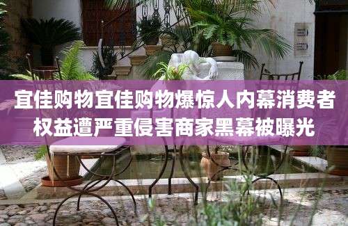 宜佳购物宜佳购物爆惊人内幕消费者权益遭严重侵害商家黑幕被曝光