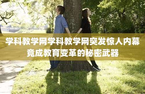 学科教学网学科教学网突发惊人内幕竟成教育变革的秘密武器