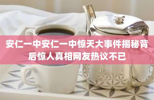 安仁一中安仁一中惊天大事件揭秘背后惊人真相网友热议不已