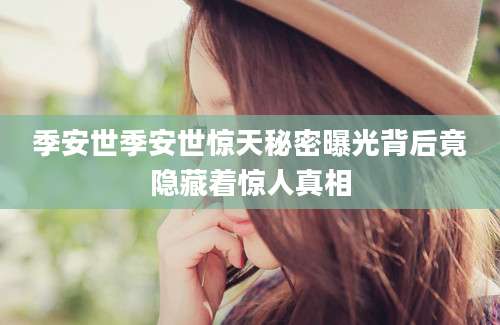 季安世季安世惊天秘密曝光背后竟隐藏着惊人真相