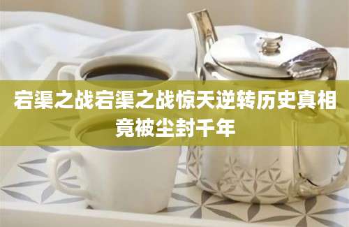 宕渠之战宕渠之战惊天逆转历史真相竟被尘封千年