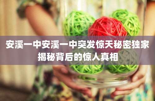 安溪一中安溪一中突发惊天秘密独家揭秘背后的惊人真相