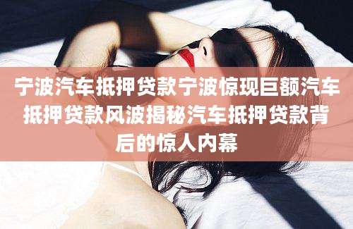 宁波汽车抵押贷款宁波惊现巨额汽车抵押贷款风波揭秘汽车抵押贷款背后的惊人内幕