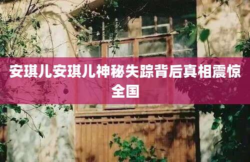 安琪儿安琪儿神秘失踪背后真相震惊全国