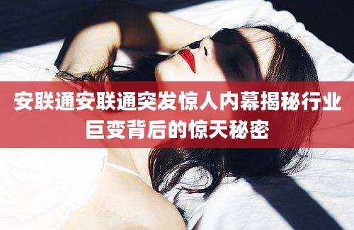 安联通安联通突发惊人内幕揭秘行业巨变背后的惊天秘密