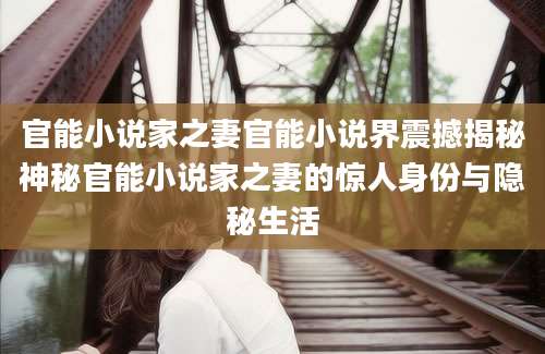 官能小说家之妻官能小说界震撼揭秘神秘官能小说家之妻的惊人身份与隐秘生活