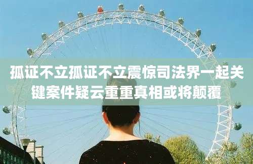 孤证不立孤证不立震惊司法界一起关键案件疑云重重真相或将颠覆