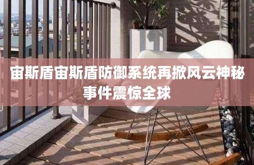 宙斯盾宙斯盾防御系统再掀风云神秘事件震惊全球