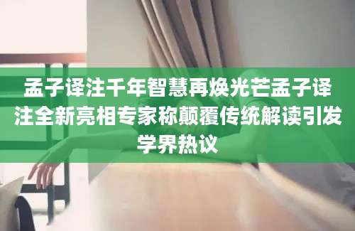 孟子译注千年智慧再焕光芒孟子译注全新亮相专家称颠覆传统解读引发学界热议