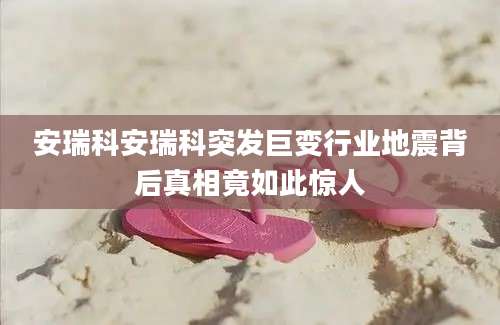 安瑞科安瑞科突发巨变行业地震背后真相竟如此惊人