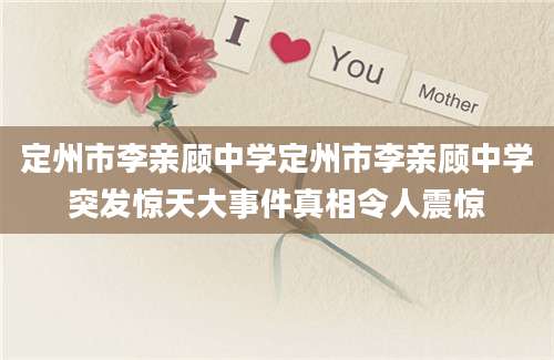 定州市李亲顾中学定州市李亲顾中学突发惊天大事件真相令人震惊