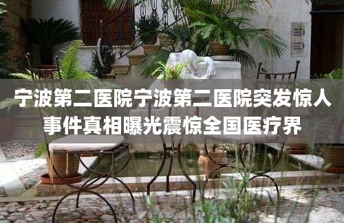 宁波第二医院宁波第二医院突发惊人事件真相曝光震惊全国医疗界