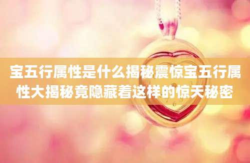 宝五行属性是什么揭秘震惊宝五行属性大揭秘竟隐藏着这样的惊天秘密