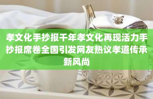 孝文化手抄报千年孝文化再现活力手抄报席卷全国引发网友热议孝道传承新风尚